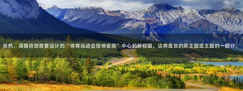 77体育官网：当然，请提供您需要设计的“体育运动会场地安排”中心的新标题。这将是您的新主题或主题的一部分。