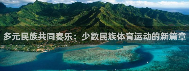 皇冠277体育：多元民族共同奏乐：少数民族体育运动的新篇章