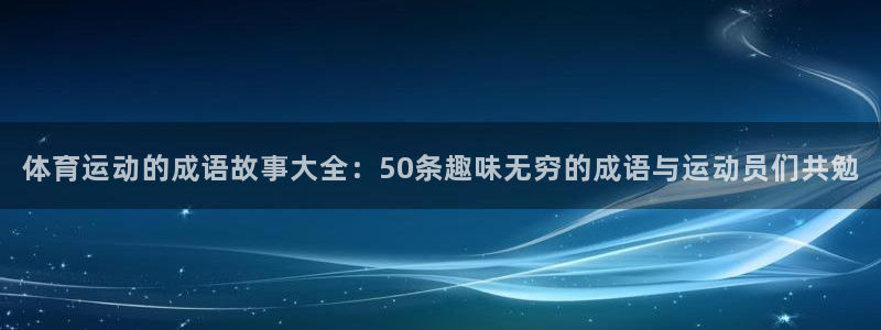 77体育：体育运动的成语故事大全：50条趣味无穷的成语与运动员们共勉