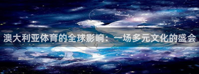 77体育app下载官网：澳大利亚体育的全球影响：一场多元文化的盛会
