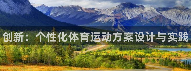 77体育官网：创新：个性化体育运动方案设计与实践