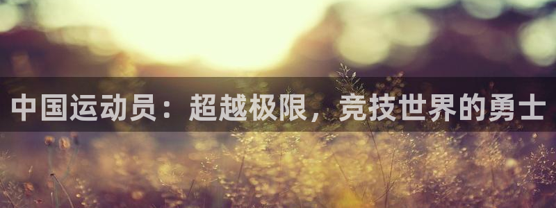 77体育：中国运动员：超越极限，竞技世界的勇士