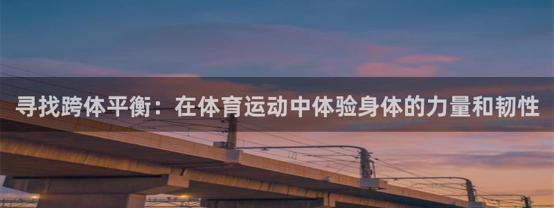 77体育app下载官网：寻找跨体平衡：在体育运动中体验身体的力量和韧性