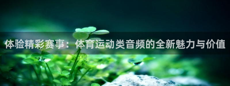 皇冠277体育：体验精彩赛事：体育运动类音频的全新魅力与价值