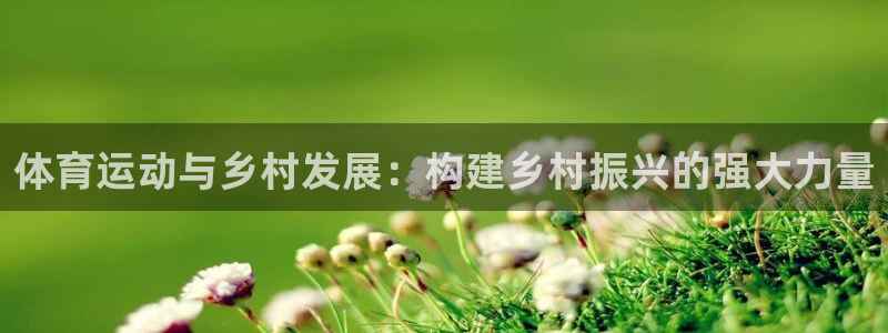 77体育app下载官网：体育运动与乡村发展：构建乡村振兴的强大力量