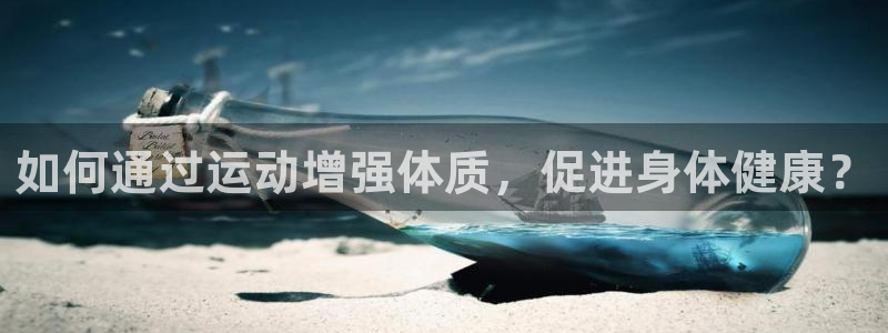 77体育app下载官网：如何通过运动增强体质，促进身体健康？
