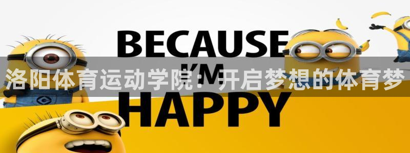 77体育官网：洛阳体育运动学院：开启梦想的体育梦